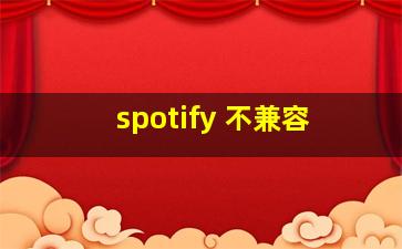 spotify 不兼容